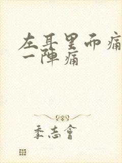 左耳里面痛一阵一阵痛