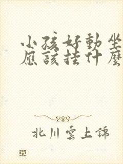 小孩好动坐不住应该挂什么科