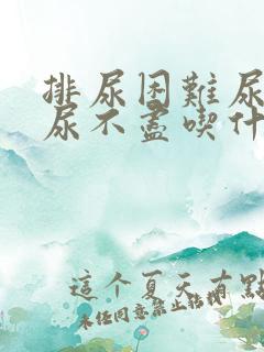 排尿困难尿无力尿不尽吃什么药效果好