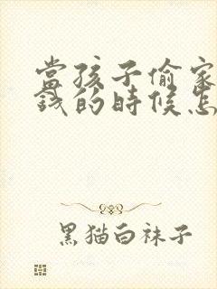 当孩子偷家里的钱的时候怎样教育