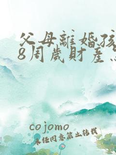 父母离婚孩子18周岁财产怎么分配