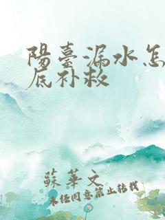 阳台漏水怎么彻底补救