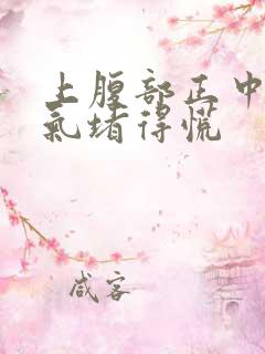 上腹部正中间胀气堵得慌