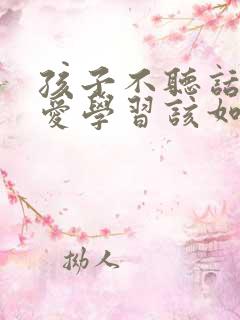 孩子不听话,不爱学习该如何管教