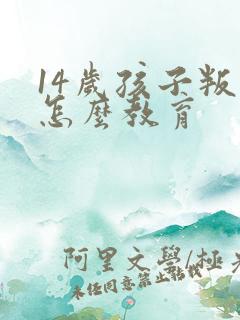 14岁孩子叛逆怎么教育