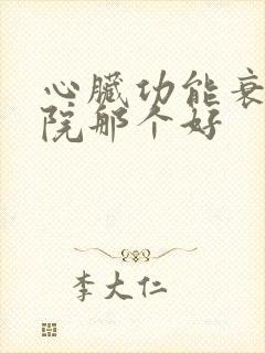 心脏功能衰竭医院那个好