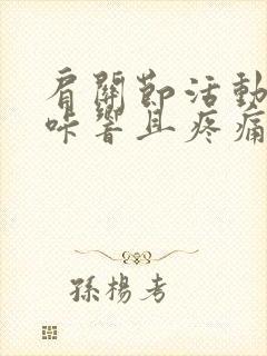 肩关节活动时咔咔响且疼痛么治疗