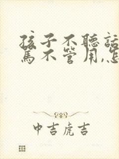 孩子不听话,打骂不管用,怎么教育