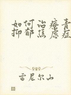 如何治疗青少年抑郁焦虑症