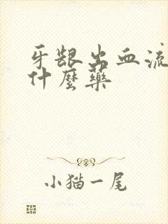 牙龈出血流脓吃什么药