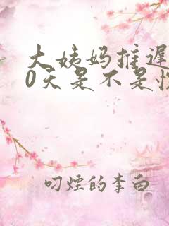 大姨妈推迟了10天是不是怀孕了