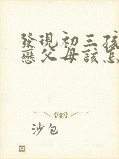 发现初三孩子早恋父母该怎么办