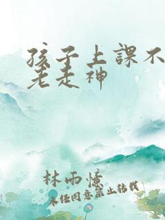 孩子上课不听讲老走神