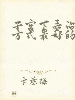 子宫下垂治疗的方式最好的是什么