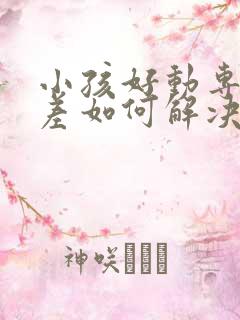 小孩好动专注力差如何解决