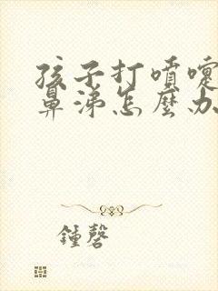 孩子打喷嚏流清鼻涕怎么办