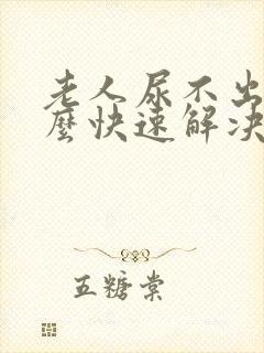 老人尿不出尿怎么快速解决