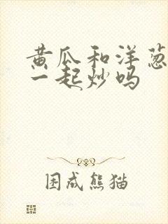 黄瓜和洋葱可以一起炒吗