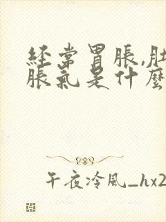 经常胃胀,肚子胀气是什么原因