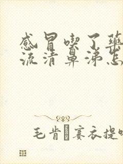 感冒吃了药之后流清鼻涕怎么办