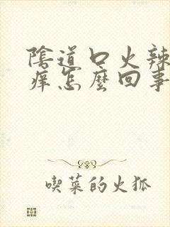 阴道口火辣辣的痒怎么回事