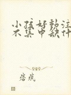 小孩好动注意力不集中缺什么