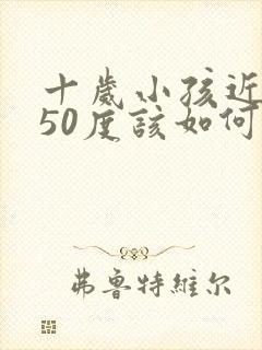 十岁小孩近视150度该如何治疗