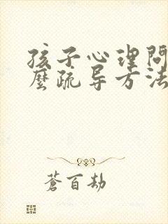 孩子心理问题怎么疏导方法