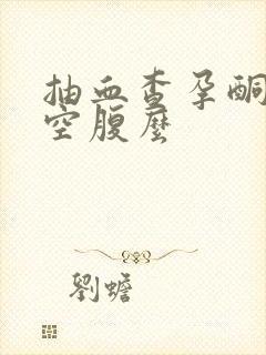 抽血查孕酮需要空腹么