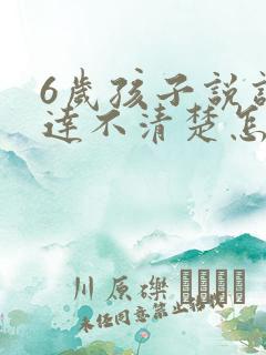 6岁孩子说话表达不清楚怎么办