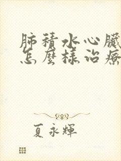 肺积水心脏积水怎么样治疗