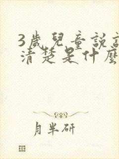 3岁儿童说话不清楚是什么问题