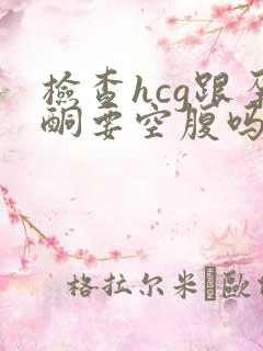 检查hcg跟孕酮要空腹吗