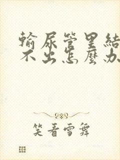 输尿管里结石尿不出怎么办