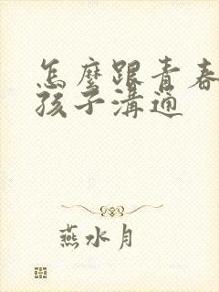 怎么跟青春期男孩子沟通