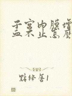 子宫内膜增厚流血不止怎么办