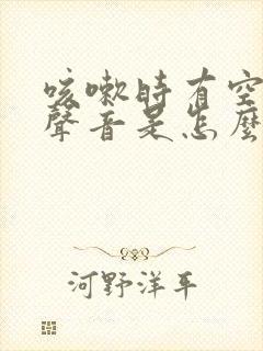 咳嗽时有空空的声音是怎么回事