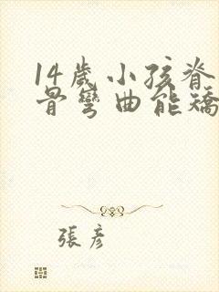 14岁小孩脊椎骨弯曲能矫正过来吗