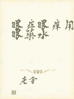 眼疼眼痒用什么眼药水