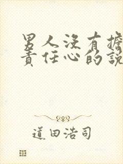 男人没有担当和责任心的说说