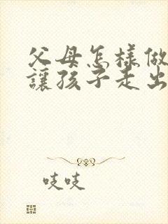 父母怎样做才能让孩子走出抑郁情绪