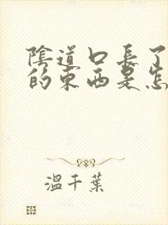 阴道口长了白白的东西是怎么回事