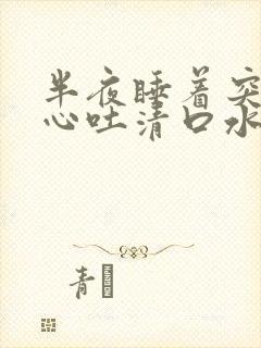 半夜睡着突然恶心吐清口水