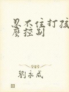 忍不住打孩子怎么控制