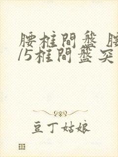 腰椎间盘 腰4/5椎间盘突