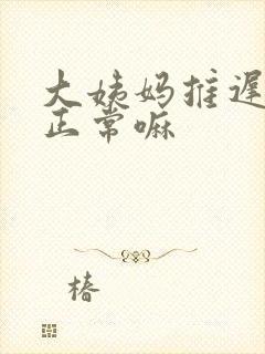 大姨妈推迟七天正常嘛