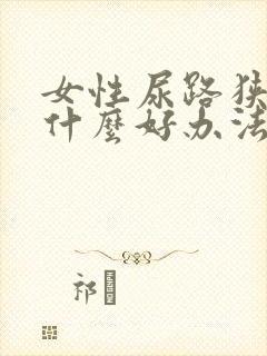 女性尿路狭窄有什么好办法