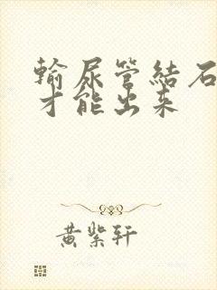 输尿管结石怎么才能出来