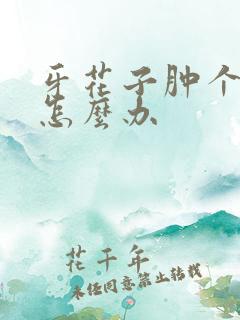 牙花子肿个大包怎么办