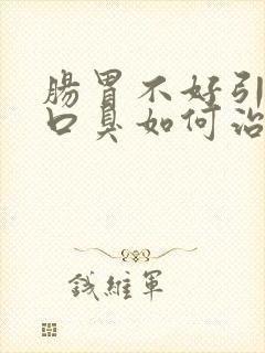 肠胃不好引起的口臭如何治疗